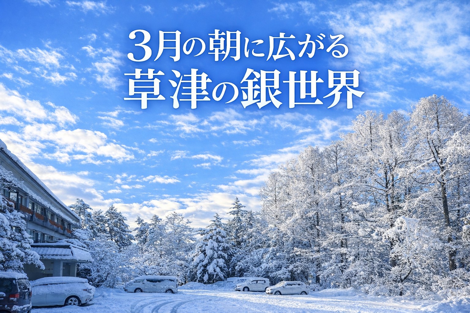 3月の奇跡 雪上がりの朝に広がる草津温泉の絶景銀世界 – 【公式】草津
